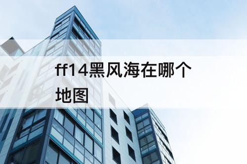 ff14黑风海在哪个地图
