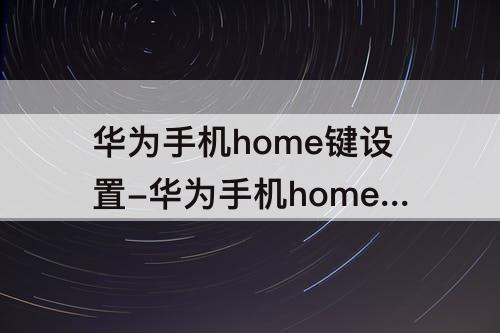 华为手机home键设置-华为手机home键设置在哪里