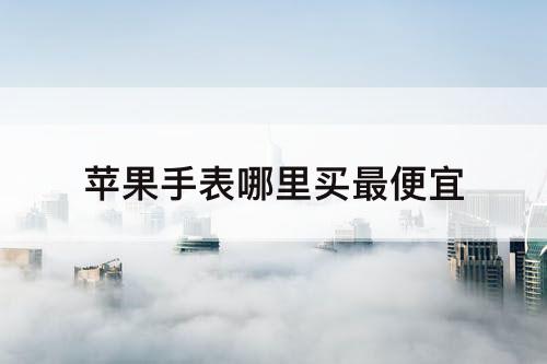 苹果手表哪里买最便宜
