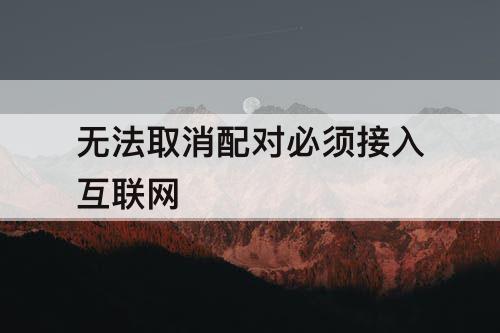 无法取消配对必须接入互联网