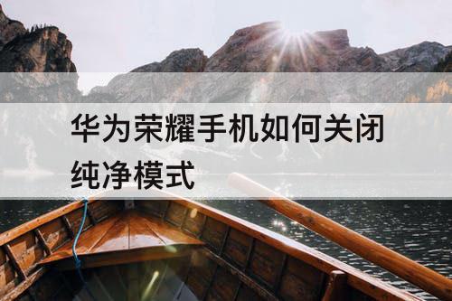 华为荣耀手机如何关闭纯净模式