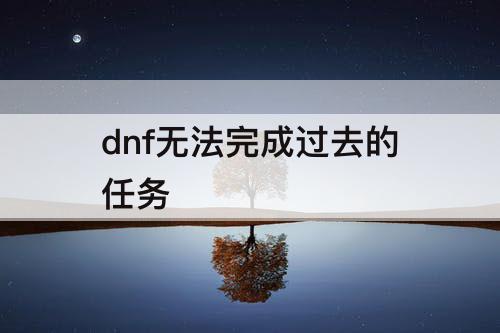 dnf无法完成过去的任务