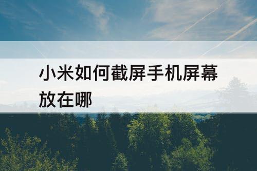 小米如何截屏手机屏幕放在哪