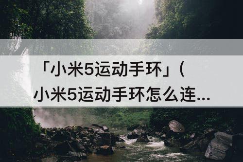 「小米5运动手环」(小米5运动手环怎么连接音乐)