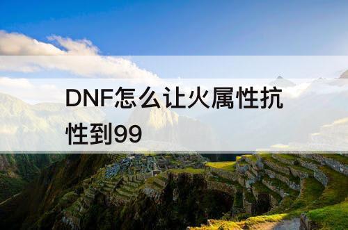 DNF怎么让火属性抗性到99