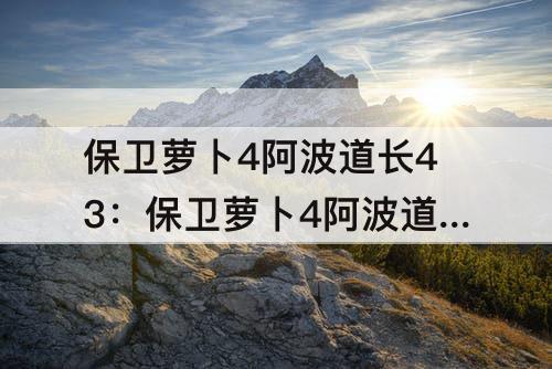 保卫萝卜4阿波道长43：保卫萝卜4阿波道长43关金萝卜攻略