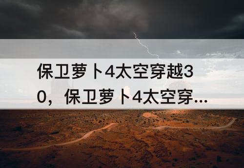 保卫萝卜4太空穿越30，保卫萝卜4太空穿越30关攻略经验