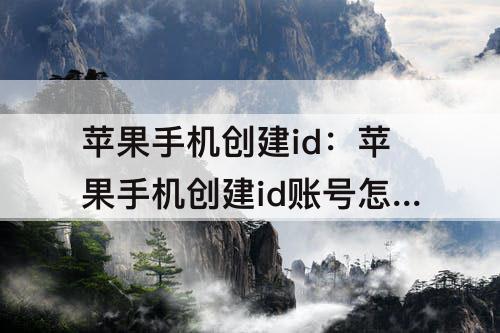 苹果手机创建id：苹果手机创建id账号怎么弄?