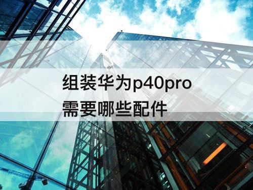 组装华为p40pro需要哪些配件
