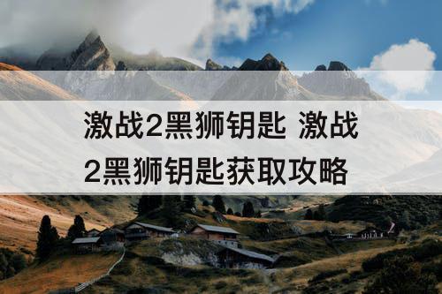 激战2黑狮钥匙 激战2黑狮钥匙获取攻略