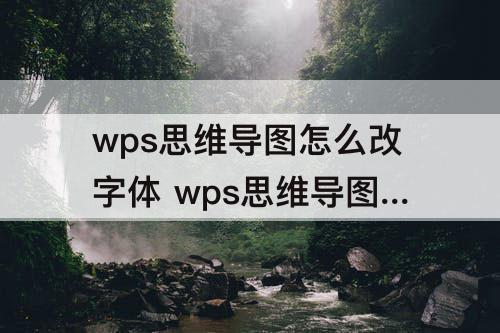 wps思维导图怎么改字体 wps思维导图怎么改字体颜色