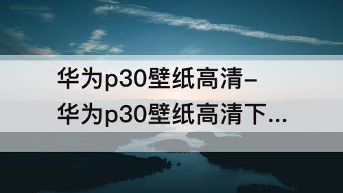 华为p30壁纸高清-华为p30壁纸高清下载