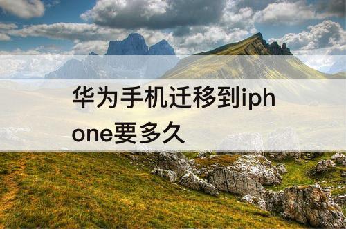 华为手机迁移到iphone要多久