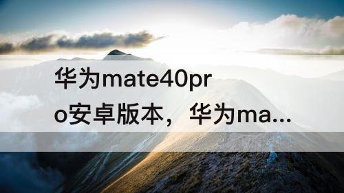 华为mate40pro安卓版本，华为mate40Pro安卓版本号