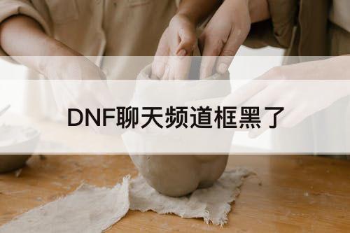 DNF聊天频道框黑了