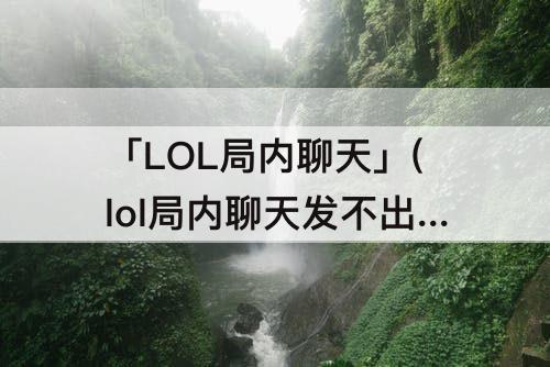 「LOL局内聊天」(lol局内聊天发不出去)