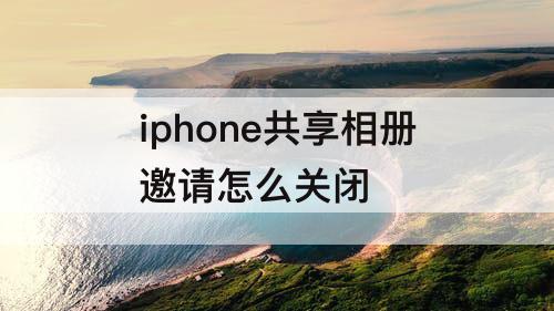 iphone共享相册邀请怎么关闭