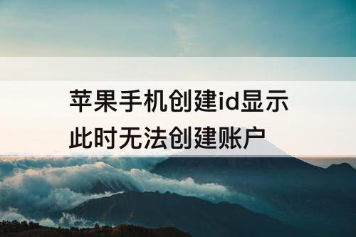 苹果手机创建id显示此时无法创建账户