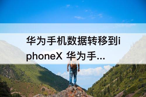 华为手机数据转移到iphoneX 华为手机数据转移到iphonexr