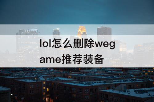 lol怎么删除wegame推荐装备