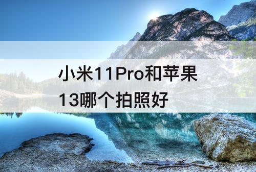 小米11Pro和苹果13哪个拍照好