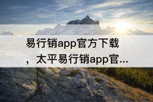 易行销app官方下载，太平易行销app官方下载