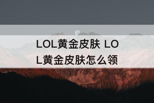 LOL黄金皮肤 LOL黄金皮肤怎么领