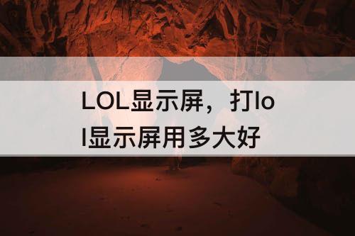 LOL显示屏，打lol显示屏用多大好