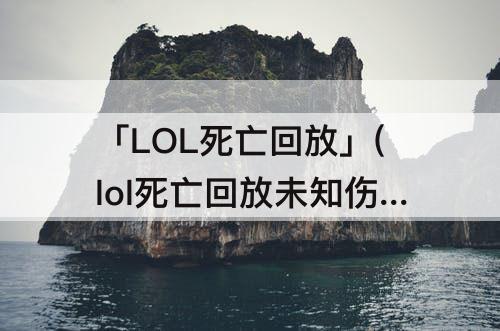 「LOL死亡回放」(lol死亡回放未知伤害)