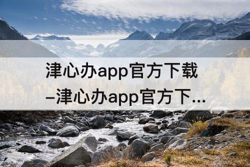 津心办app官方下载-津心办app官方下载登记注册身份验证