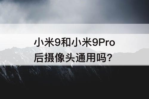 小米9和小米9Pro后摄像头通用吗?