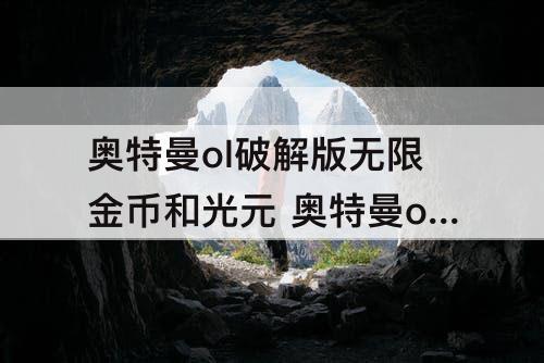 奥特曼ol破解版无限金币和光元 奥特曼ol破解版无限金币和光元2023
