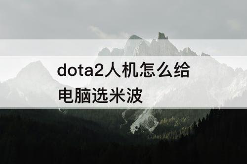 dota2人机怎么给电脑选米波