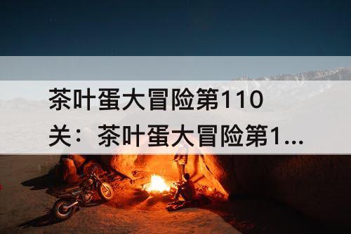 茶叶蛋大冒险第110关：茶叶蛋大冒险第110关攻略