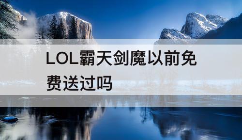 LOL霸天剑魔以前免费送过吗