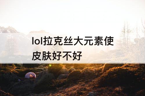 lol拉克丝大元素使皮肤好不好