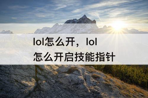 lol怎么开，lol怎么开启技能指针