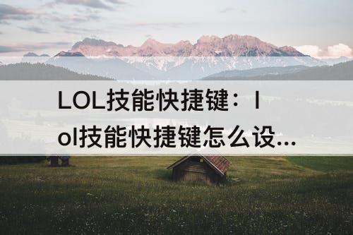 LOL技能快捷键：lol技能快捷键怎么设置