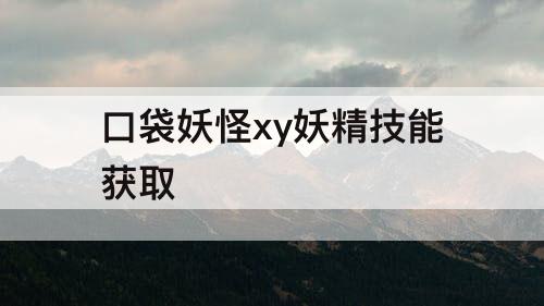 口袋妖怪xy妖精技能获取