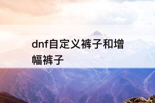 dnf自定义裤子和增幅裤子