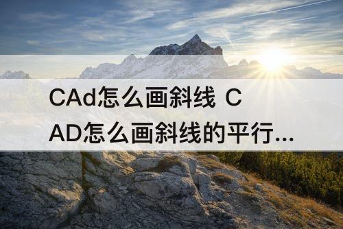 CAd怎么画斜线 CAD怎么画斜线的平行线