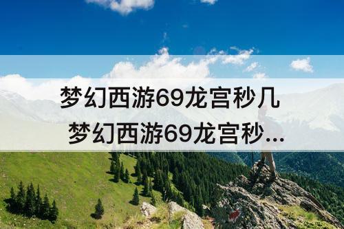 梦幻西游69龙宫秒几 梦幻西游69龙宫秒几个单位
