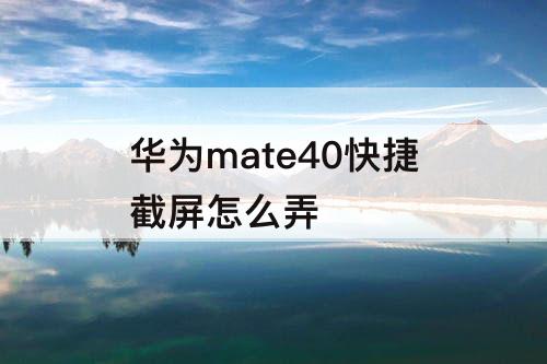 华为mate40快捷截屏怎么弄