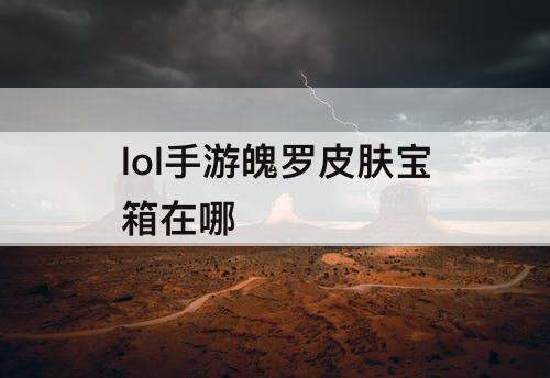 lol手游魄罗皮肤宝箱在哪