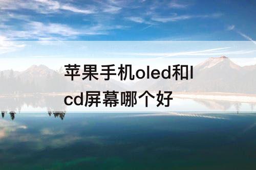 苹果手机oled和lcd屏幕哪个好