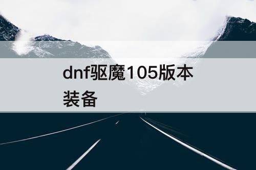 dnf驱魔105版本装备