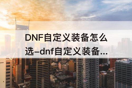 DNF自定义装备怎么选-dnf自定义装备怎么选择