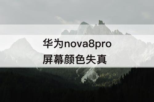 华为nova8pro屏幕颜色失真