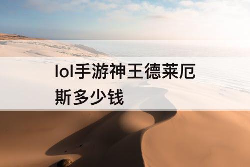 lol手游神王德莱厄斯多少钱