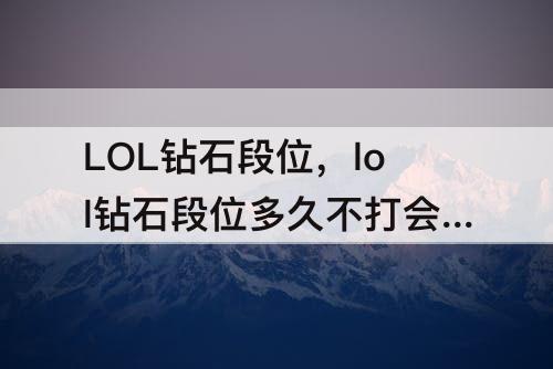 LOL钻石段位，lol钻石段位多久不打会掉分